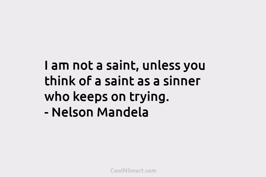 I am not a saint, unless you think of a saint as a sinner who...