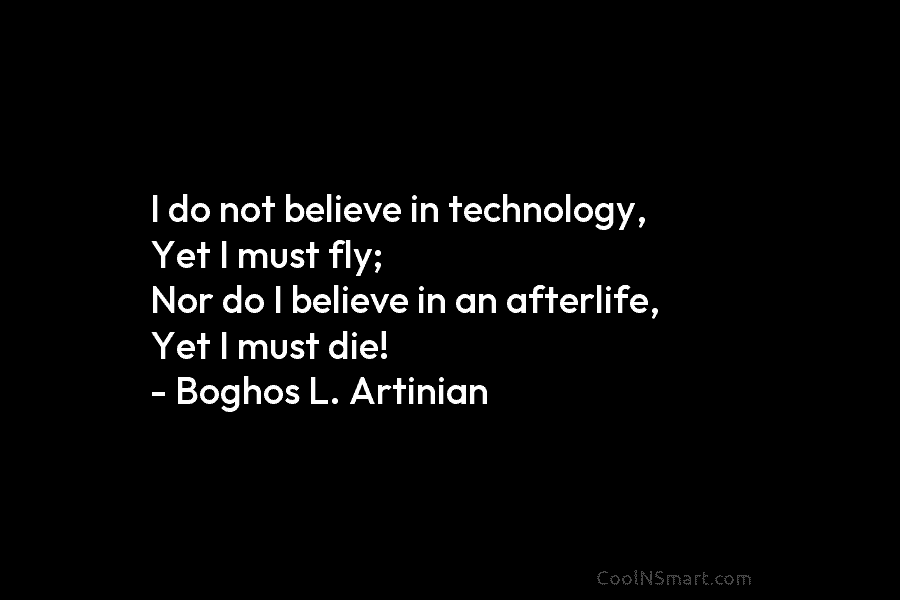 I do not believe in technology, Yet I must fly; Nor do I believe in...