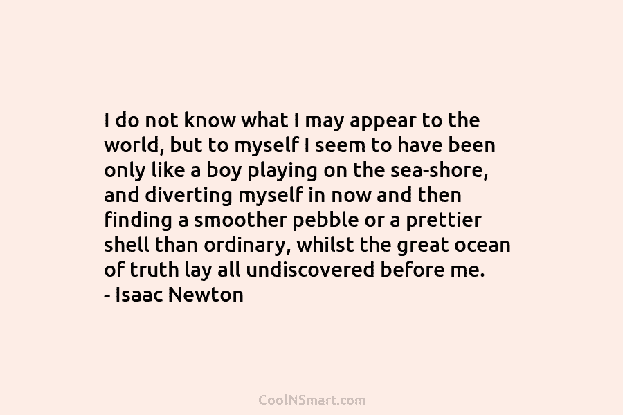 I do not know what I may appear to the world, but to myself I...