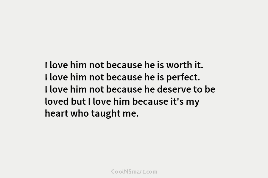 I love him not because he is worth it. I love him not because he...