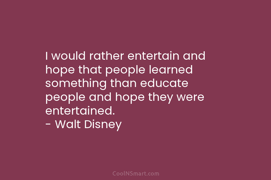 I would rather entertain and hope that people learned something than educate people and hope they were entertained. – Walt...