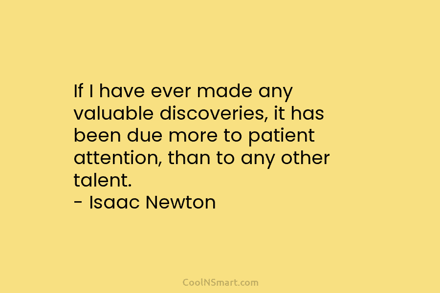 If I have ever made any valuable discoveries, it has been due more to patient...