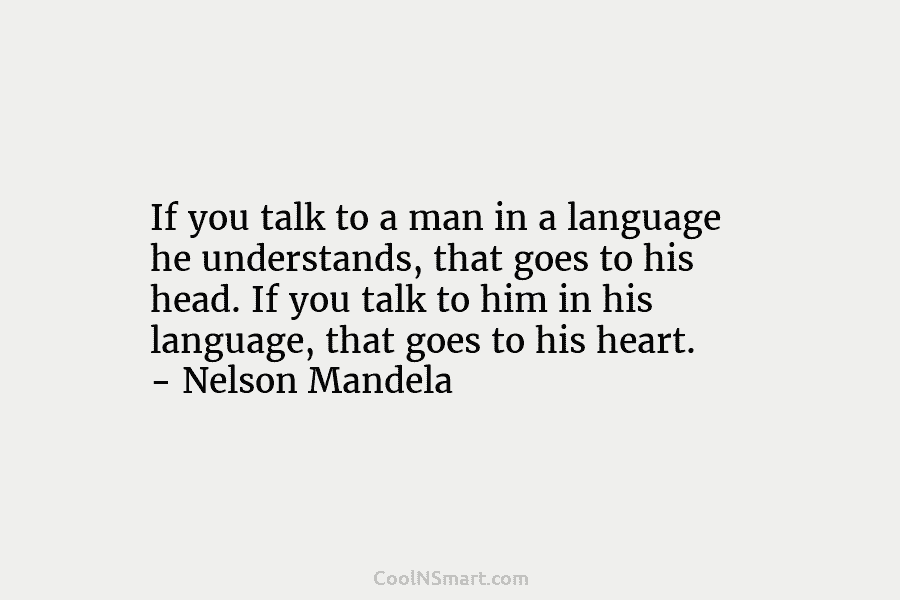 If you talk to a man in a language he understands, that goes to his...