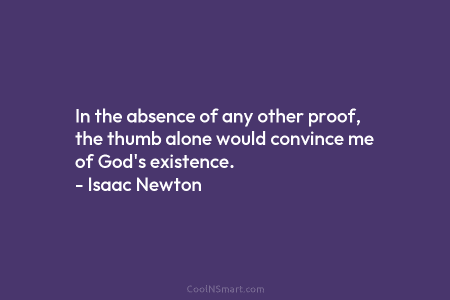 In the absence of any other proof, the thumb alone would convince me of God’s existence. – Isaac Newton