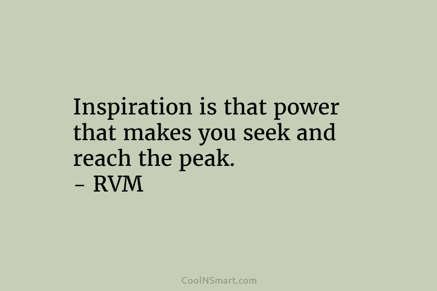 Inspiration is that power that makes you seek and reach the peak. – RVM