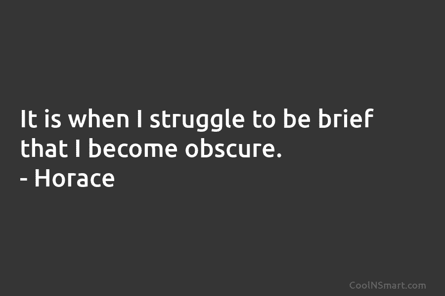 It is when I struggle to be brief that I become obscure. – Horace