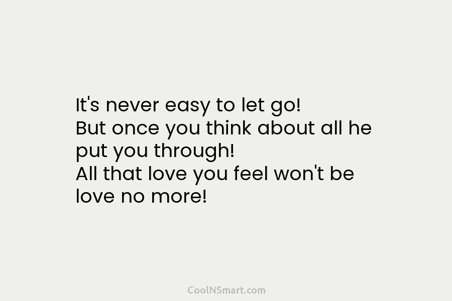 It’s never easy to let go! But once you think about all he put you...