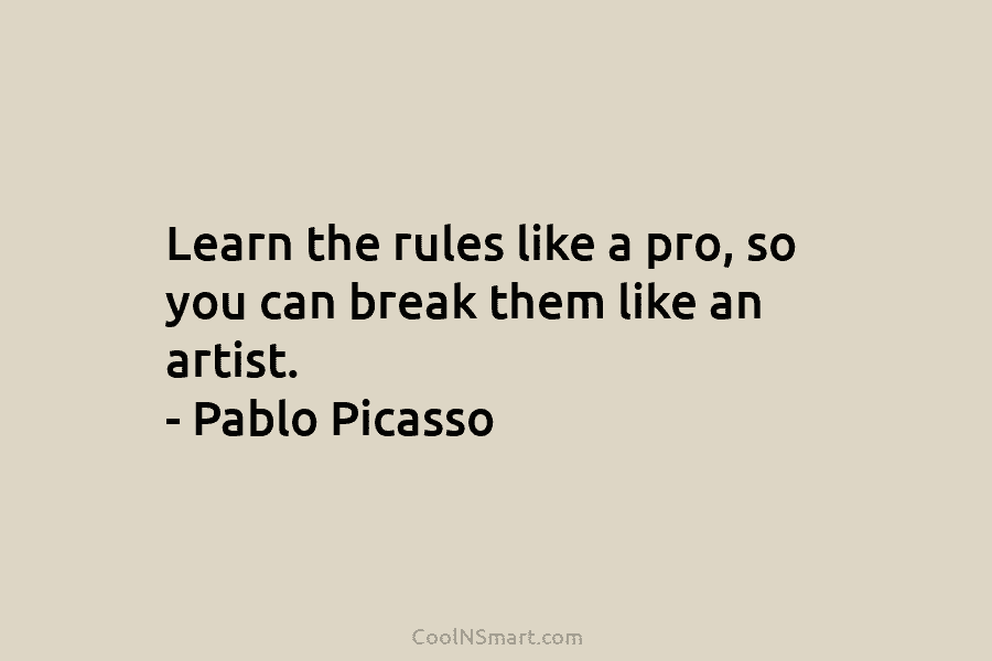 Learn the rules like a pro, so you can break them like an artist. –...