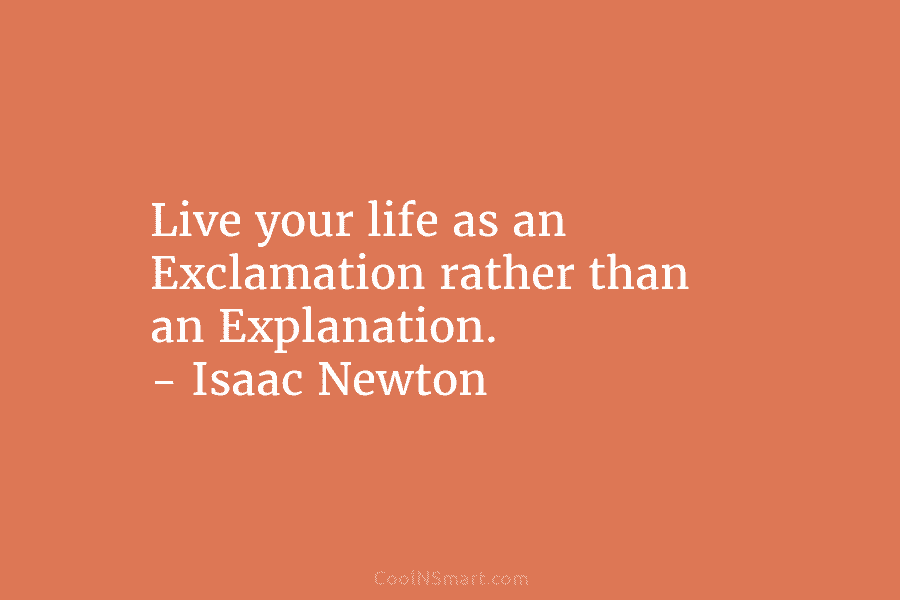 Live your life as an Exclamation rather than an Explanation. – Isaac Newton