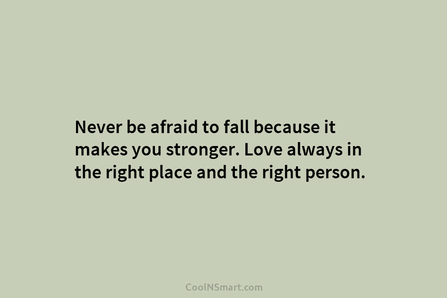 Never be afraid to fall because it makes you stronger. Love always in the right...