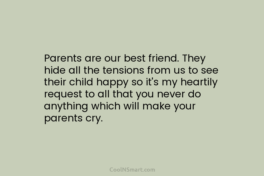 Parents are our best friend. They hide all the tensions from us to see their...
