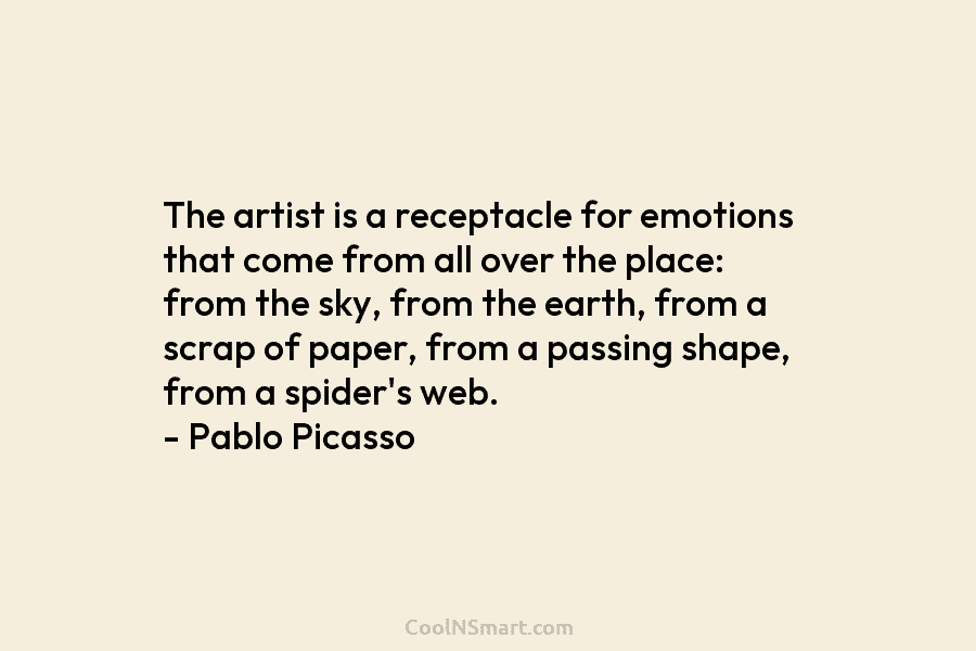 The artist is a receptacle for emotions that come from all over the place: from...