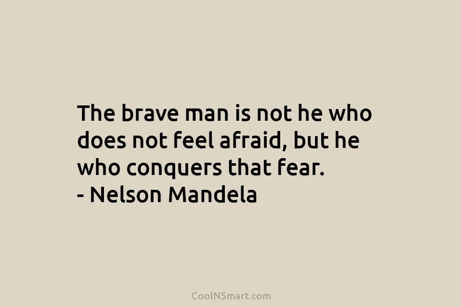 The brave man is not he who does not feel afraid, but he who conquers...