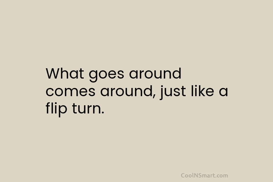 What goes around comes around, just like a flip turn.