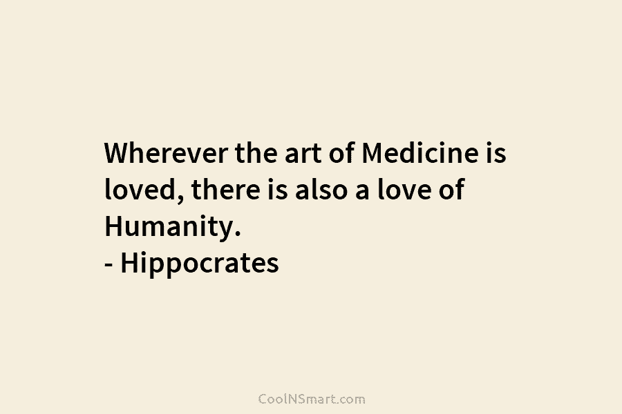 Wherever the art of Medicine is loved, there is also a love of Humanity. –...