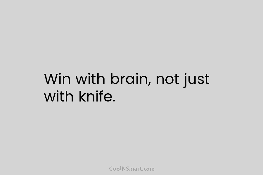 Win with brain, not just with knife.