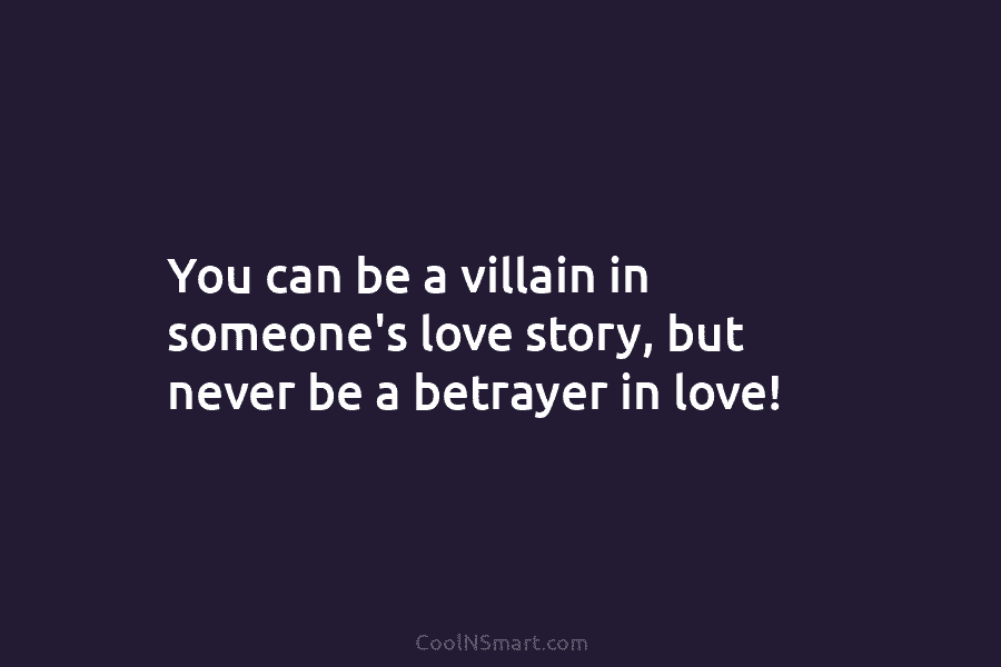 You can be a villain in someone’s love story, but never be a betrayer in...
