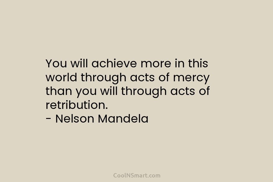 You will achieve more in this world through acts of mercy than you will through...