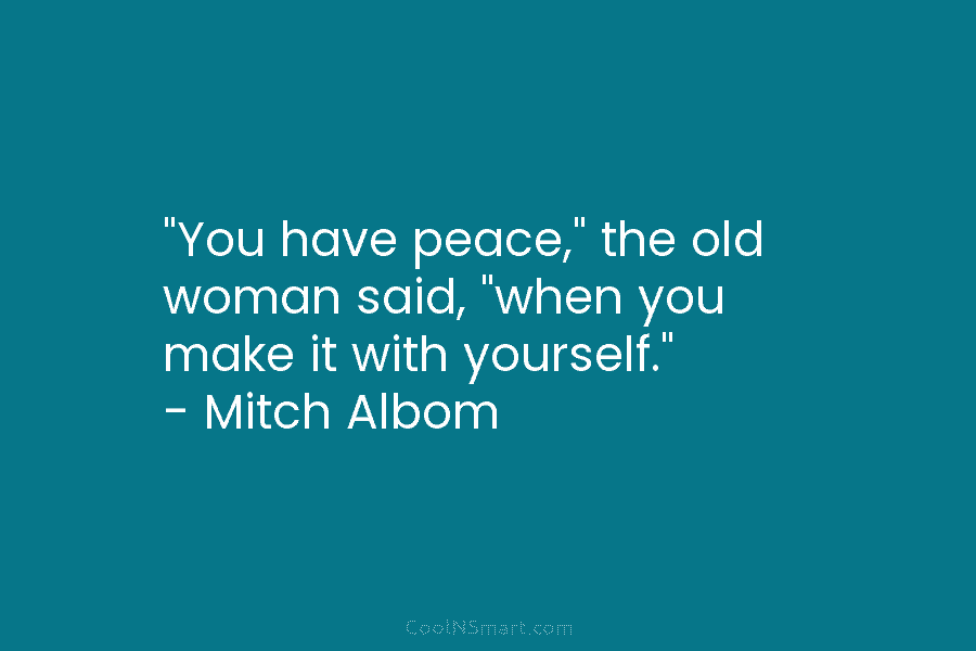 “You have peace,” the old woman said, “when you make it with yourself.” – Mitch...