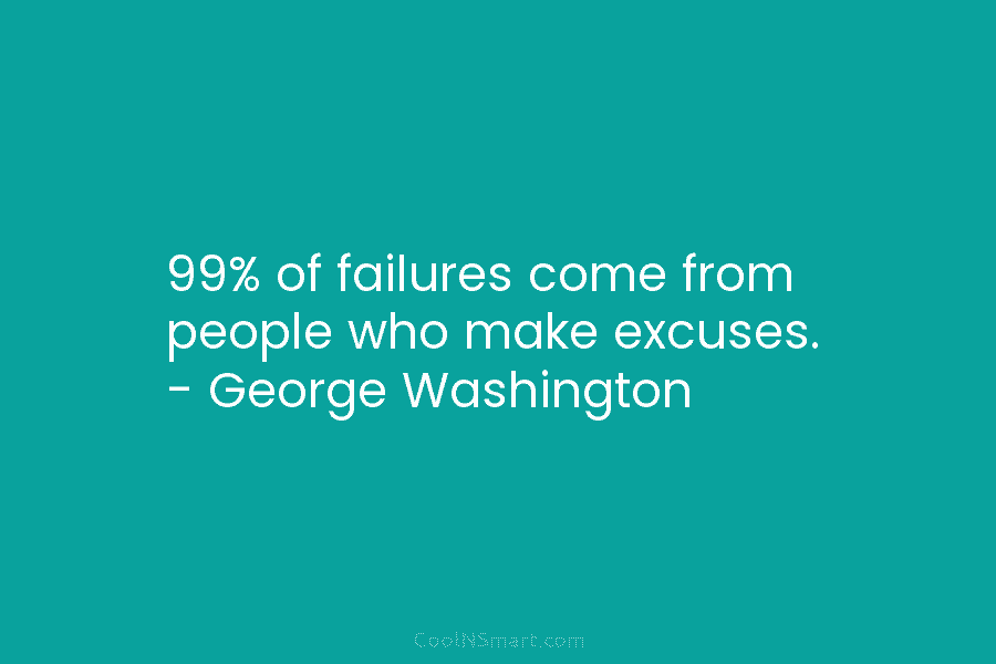 99% of failures come from people who make excuses. – George Washington
