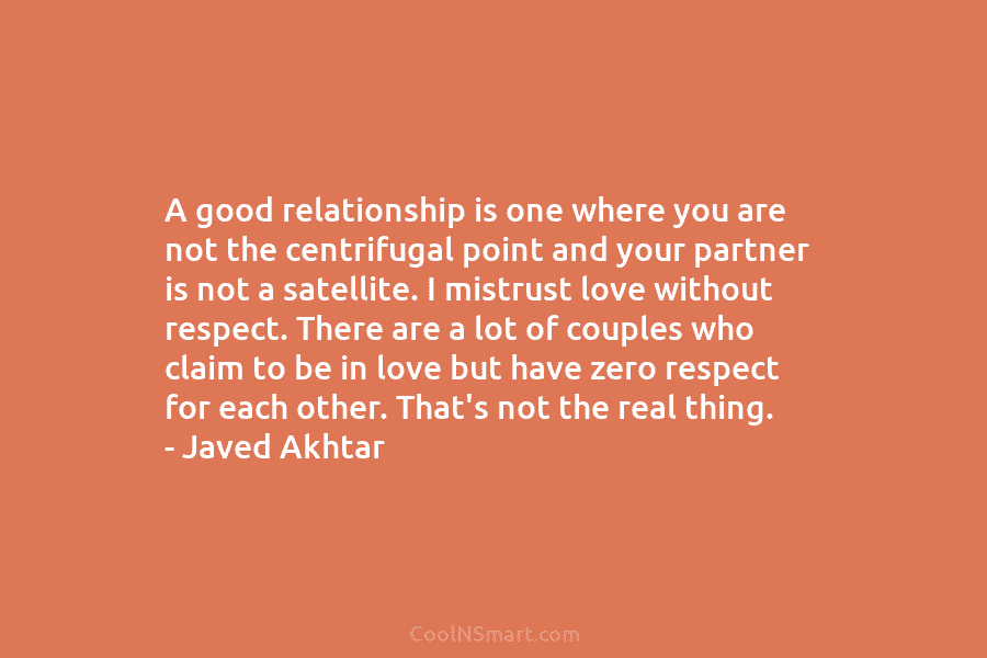 A good relationship is one where you are not the centrifugal point and your partner is not a satellite. I...