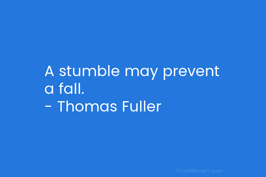 A stumble may prevent a fall. – Thomas Fuller