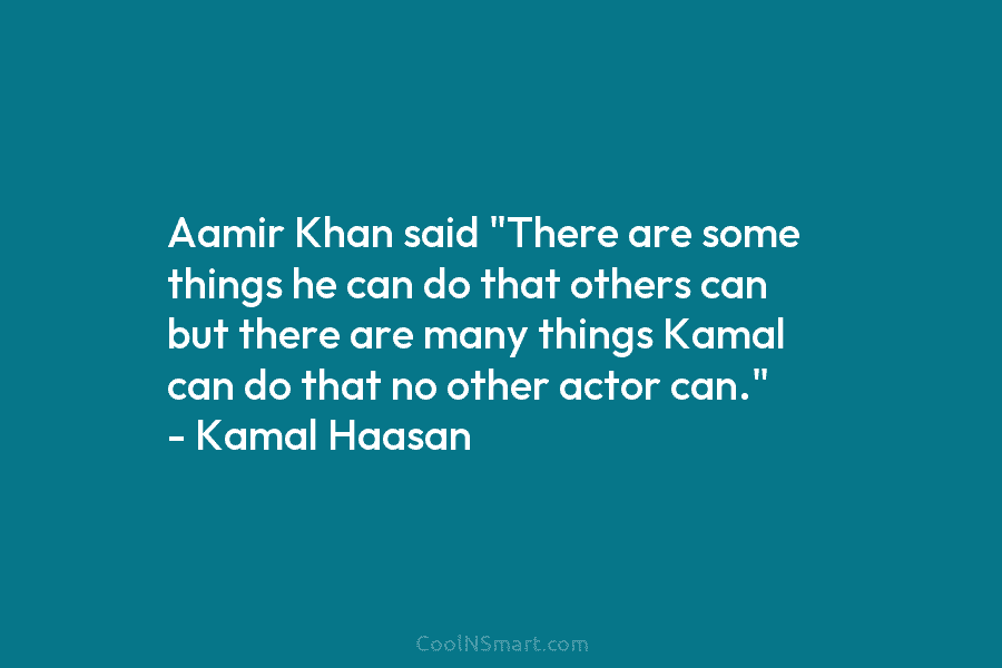 Aamir Khan said “There are some things he can do that others can but there are many things Kamal can...