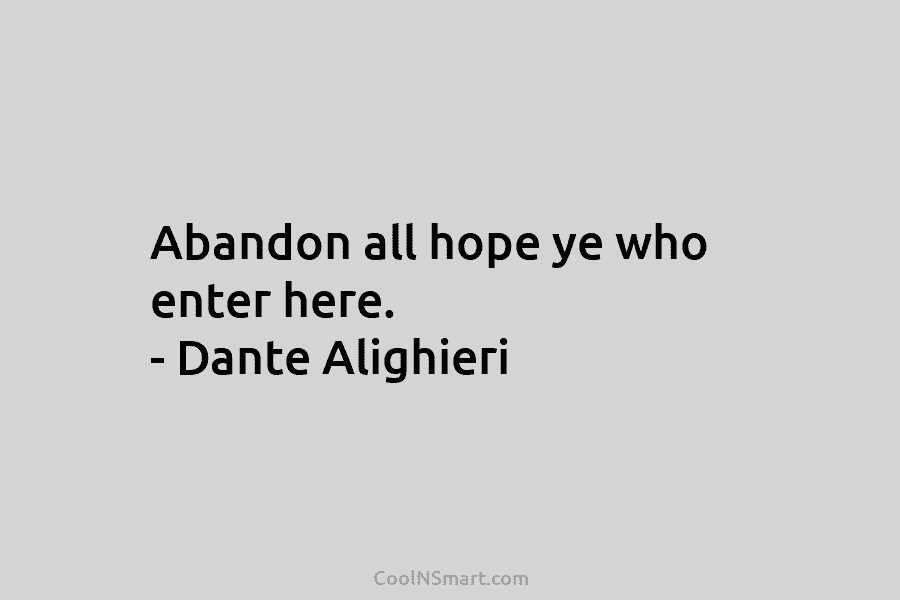 Abandon all hope ye who enter here. – Dante Alighieri