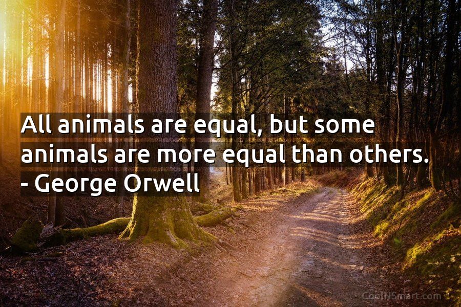 George Orwell Quote: All animals are equal, but some animals are more equal  than others.... - CoolNSmart