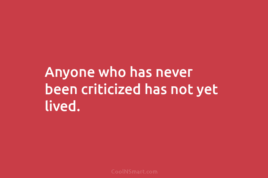 Anyone who has never been criticized has not yet lived.