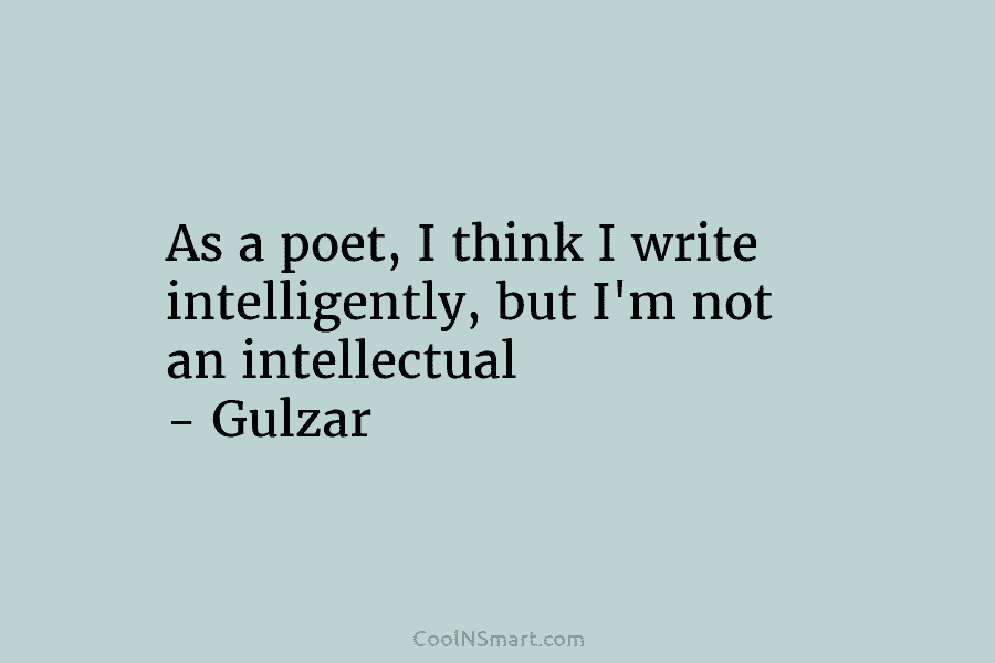 As a poet, I think I write intelligently, but I’m not an intellectual – Gulzar