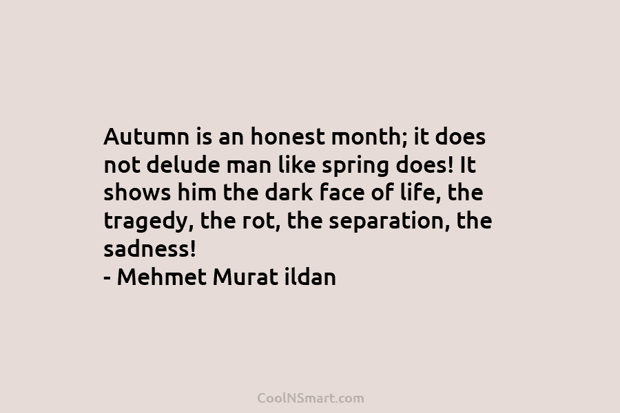 Autumn is an honest month; it does not delude man like spring does! It shows him the dark face of...