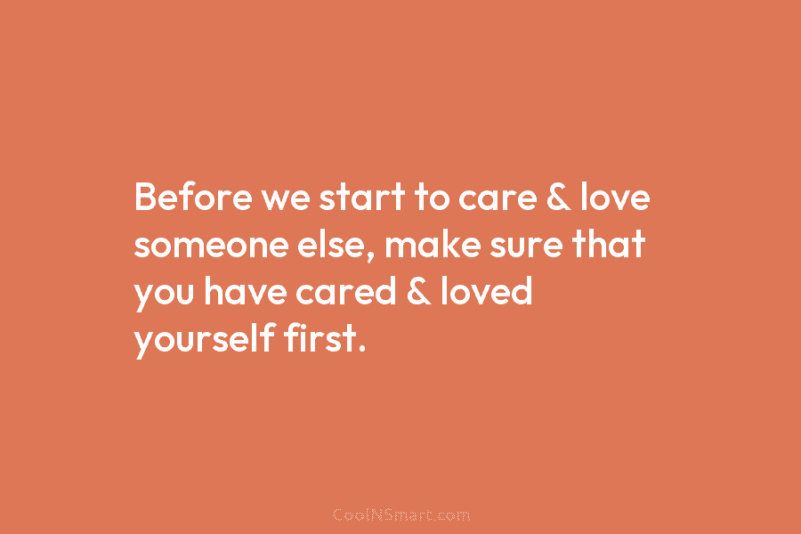 Before we start to care & love someone else, make sure that you have cared...