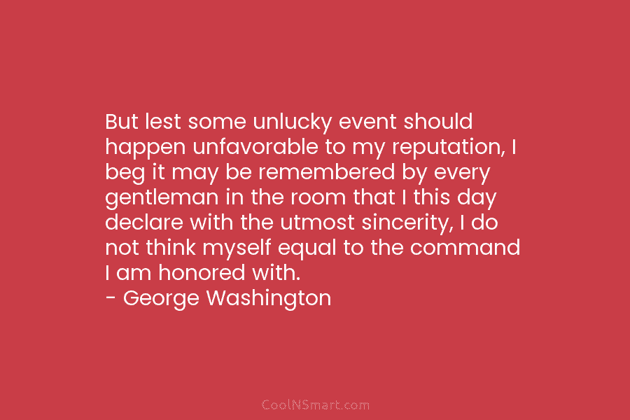 But lest some unlucky event should happen unfavorable to my reputation, I beg it may be remembered by every gentleman...