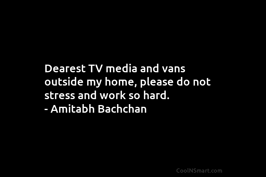 Dearest TV media and vans outside my home, please do not stress and work so...