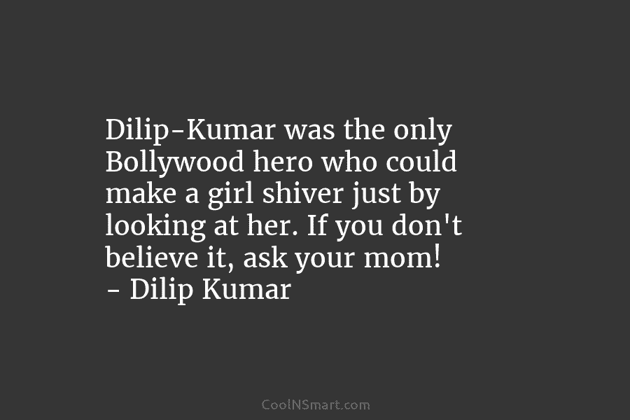 Dilip-Kumar was the only Bollywood hero who could make a girl shiver just by looking...