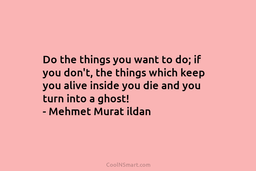 Do the things you want to do; if you don’t, the things which keep you...