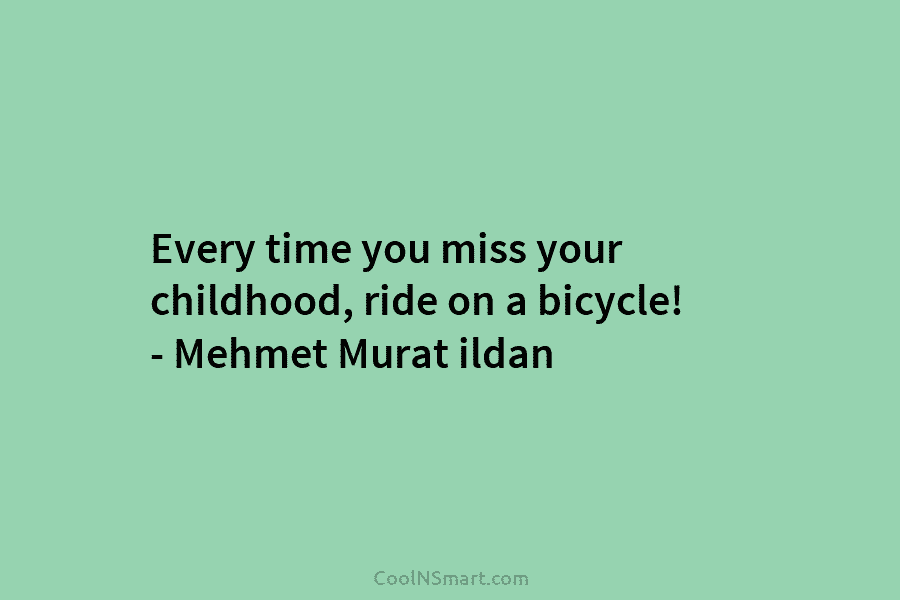 Every time you miss your childhood, ride on a bicycle! – Mehmet Murat ildan