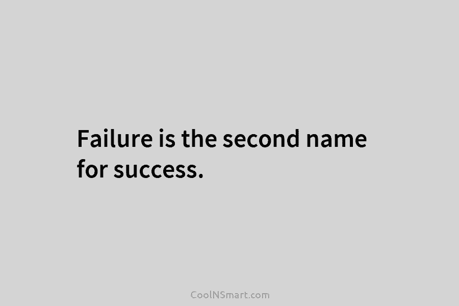 Failure is the second name for success.