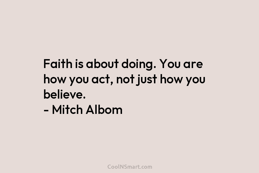 Faith is about doing. You are how you act, not just how you believe. –...