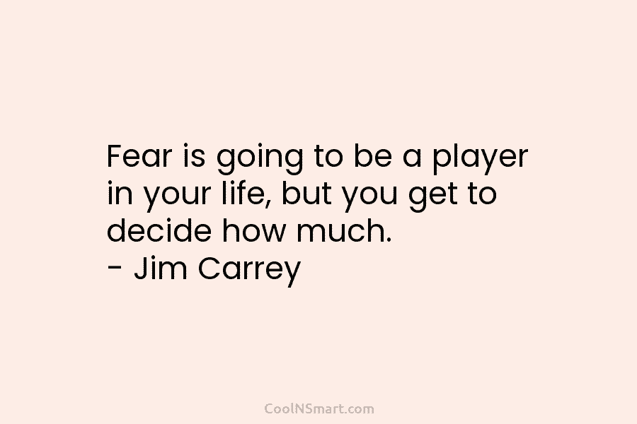 Fear is going to be a player in your life, but you get to decide how much. – Jim Carrey