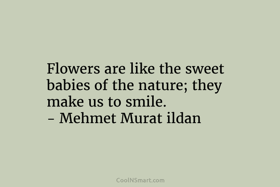 Flowers are like the sweet babies of the nature; they make us to smile. –...