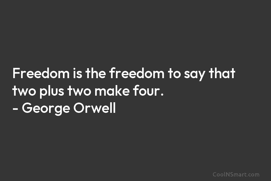 Freedom is the freedom to say that two plus two make four. – George Orwell