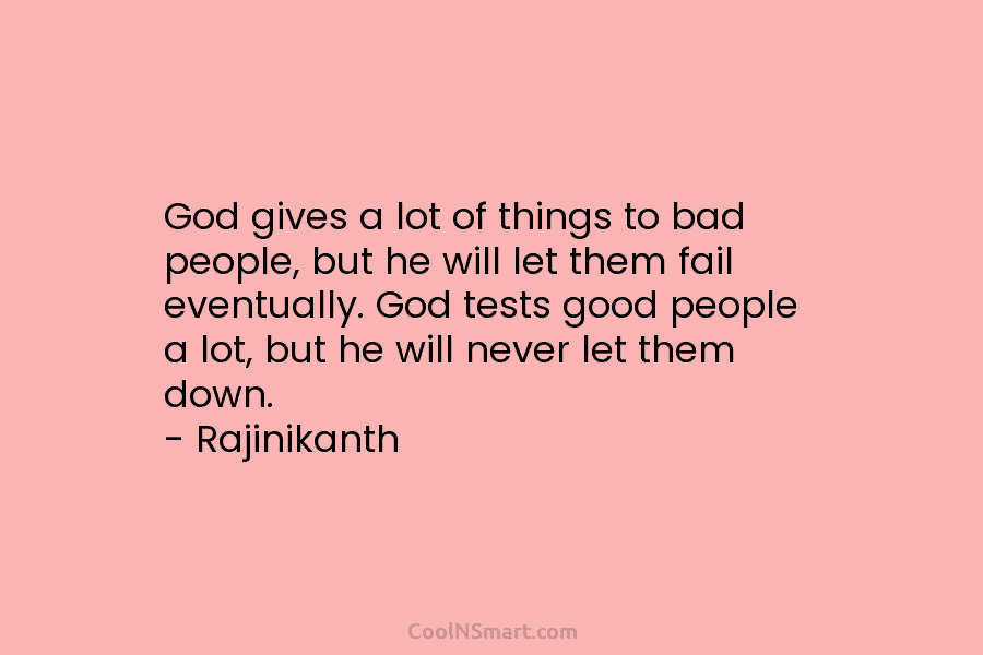 God gives a lot of things to bad people, but he will let them fail eventually. God tests good people...