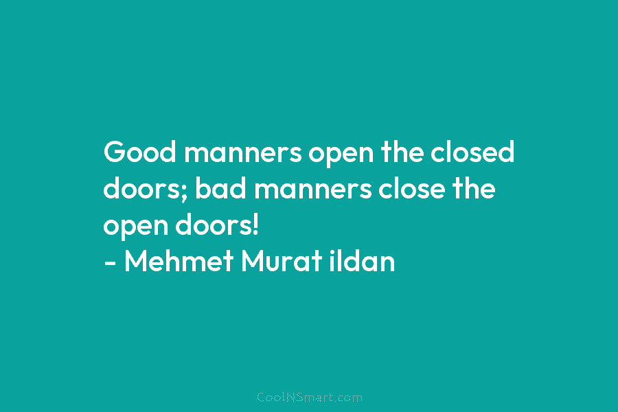 Good manners open the closed doors; bad manners close the open doors! – Mehmet Murat ildan