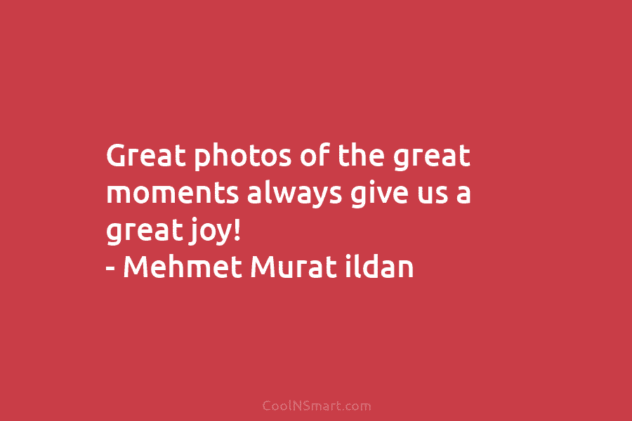Great photos of the great moments always give us a great joy! – Mehmet Murat...