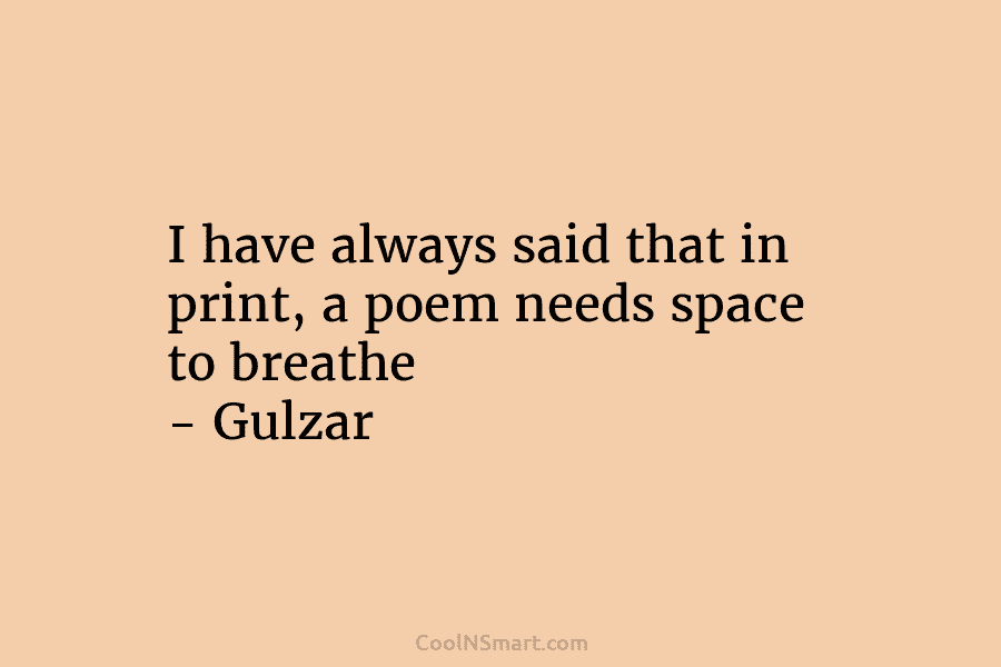 I have always said that in print, a poem needs space to breathe – Gulzar