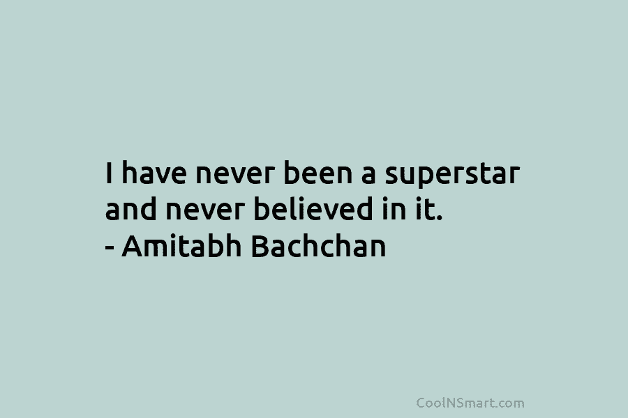 I have never been a superstar and never believed in it. – Amitabh Bachchan
