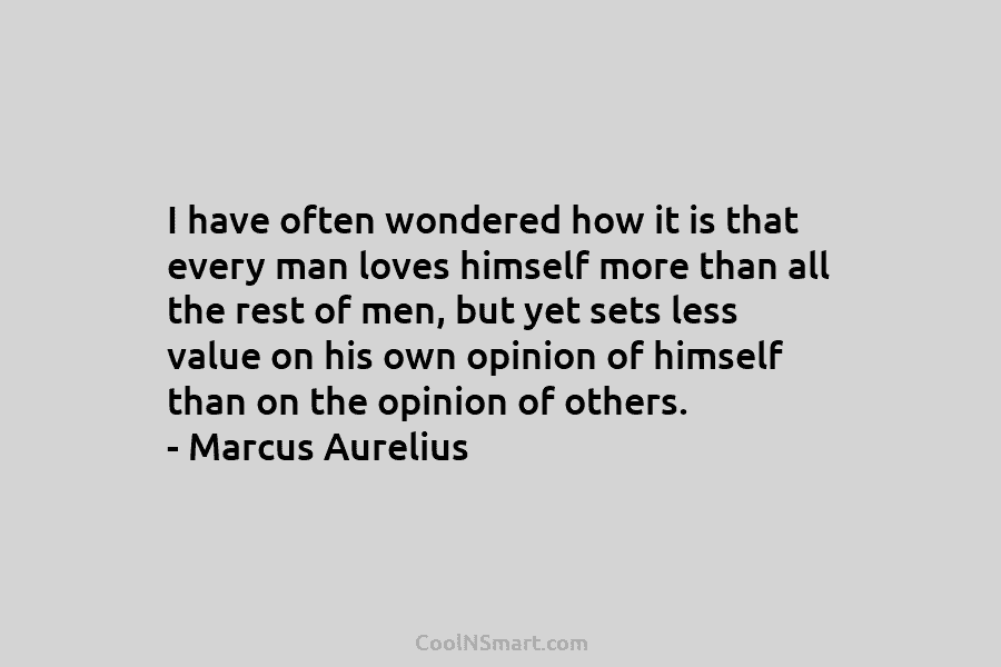 I have often wondered how it is that every man loves himself more than all...