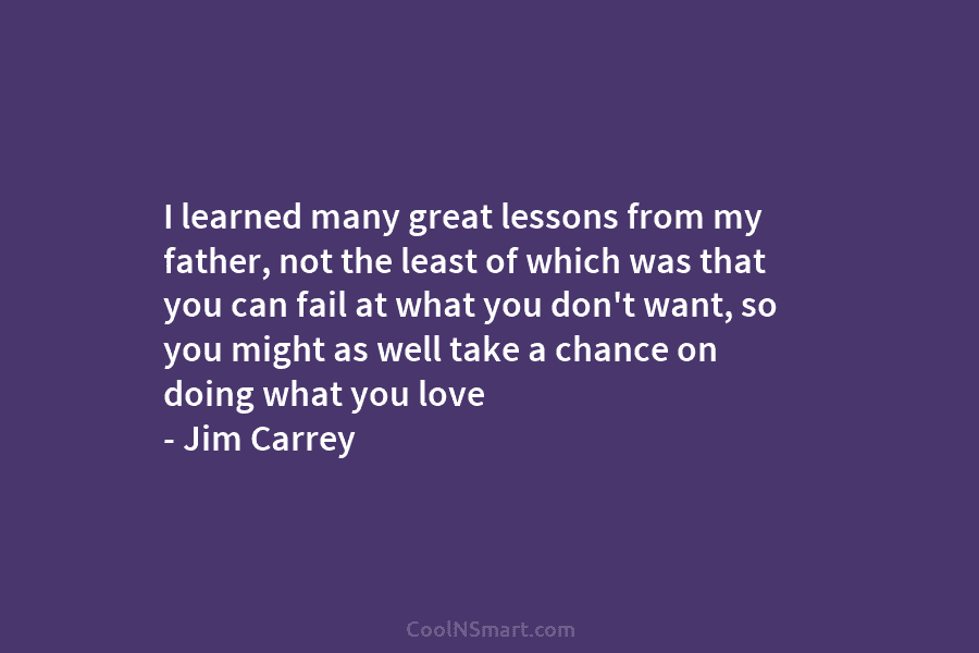 I learned many great lessons from my father, not the least of which was that you can fail at what...